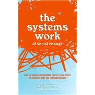 The Systems Work of Social Change How to Harness Connection, Context, and Power to Cultivate Deep and Enduring Change 9780198857457