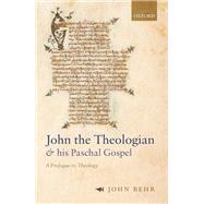John the Theologian and his Paschal Gospel A Prologue to Theology 9780198837534