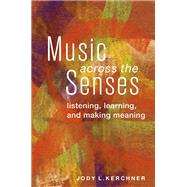 Music Across the Senses Listening, Learning, and Making Meaning 9780199967612