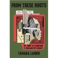 From These Roots My Fight with Harvard to Reclaim My Legacy 9780593727720