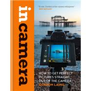 In Camera How to Get Perfect Pictures Straight Out of the Camera 9781781577721