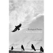 Ecological Poetics; Or, Wallace Stevens’s Birds 9780226687834