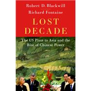 Lost Decade The US Pivot to Asia and the Rise of Chinese Power 9780197677940
