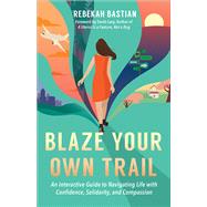 Blaze Your Own Trail An Interactive Guide to Navigating Life with Confidence, Solidarity and Compassion 9781523087952