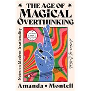 The Age of Magical Overthinking Notes on Modern Irrationality 9781668007976