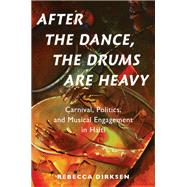 After the Dance, the Drums Are Heavy Carnival, Politics, and Musical Engagement in Haiti 9780190928063