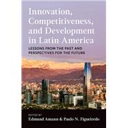 Innovation, Competitiveness, and Development in Latin America Lessons from the Past and Perspectives for the Future 9780197648070