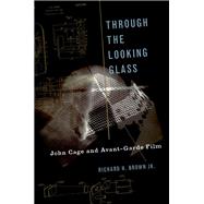 Through The Looking Glass John Cage and Avant-Garde Film 9780190628079