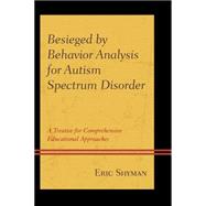 Besieged by Behavior Analysis for Autism Spectrum Disorder A Treatise for Comprehensive Educational Approaches 9781498508087