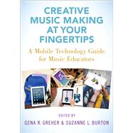 Creative Music Making at Your Fingertips A Mobile Technology Guide for Music Educators 9780190078119