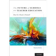 The Future of Schools and Teacher Education How Far Ahead is Finland? 9780190938123
