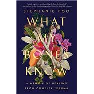 What My Bones Know A Memoir of Healing from Complex Trauma 9780593238127