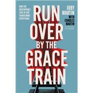 Run Over By the Grace Train How the Unstoppable Love of God Transforms Everything 9781546008149
