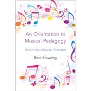 An Orientation to Musical Pedagogy Becoming a Musician-Educator 9780199928224