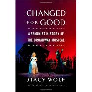 Changed for Good A Feminist History of the Broadway Musical 9780195378245