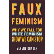 Faux Feminism Why We Fall for White Feminism and How We Can Stop 9780807008270
