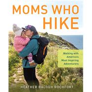 Moms Who Hike Walking with America’s Most Inspiring Adventurers 9781493058280