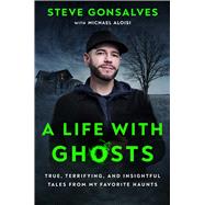 A Life with Ghosts True, Terrifying, and Insightful Tales from My Favorite Haunts 9781668008324