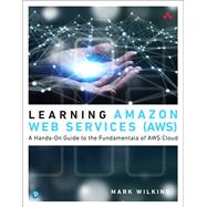Learning Amazon Web Services (AWS) A Hands-On Guide to the Fundamentals of AWS Cloud 9780135298343