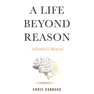 A Life Beyond Reason A Disabled Boy and His Father's Enlightenment 9780807028384