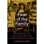 Fear of the Family Guest Workers and Family Migration in the Federal Republic of Germany 9780197558416