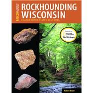 Rockhounding Wisconsin A Guide to the State's Best Sites 9781493028542