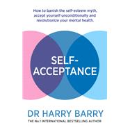 Self–Acceptance How to banish the self-esteem myth, accept yourself unconditionally and revolutionise your mental health 9781409188551