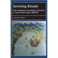 Surviving Kinsale Irish emigration and identity formation in early modern Spain, 1601-40 9780719088582