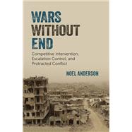 Wars Without End Competitive Intervention, Escalation Control, and Protracted Conflict 9780197798645