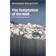 The Temptation of the Wall Five Short Lessons on Civil Life 9781509548798