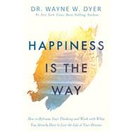 Happiness Is the Way How to Reframe Your Thinking and Work with What You Already Have to Live the Lif e of Your Dreams 9781401958855