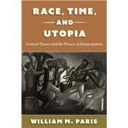 Race, Time, and Utopia Critical Theory and the Process of Emancipation 9780197698860