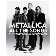 Metallica All the Songs The story behind every track 9781784728939