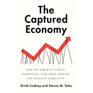 The Captured Economy How the Powerful Enrich Themselves, Slow Down Growth, and Increase Inequality 9780190059002