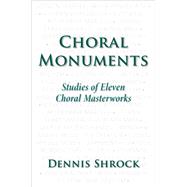 Choral Monuments Studies of Eleven Choral Masterworks 9780190469030