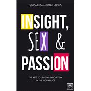 Insight, Sex and Passion The Keys to Leading Innovation in the Workplace 9781910649039