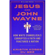 Jesus and John Wayne How White Evangelicals Corrupted a Faith and Fractured a Nation 9781631499050