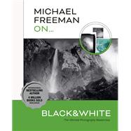 Michael Freeman On... Black & White The Ultimate Photography Masterclass 9781781579053