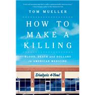 How to Make a Killing Blood, Death and Dollars in American Medicine 9781324079057