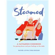 Steamed A Catharsis Cookbook for Getting Dinner and Your Feelings On the Table 9780762499151