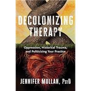 Decolonizing Therapy Oppression, Historical Trauma, and Politicizing Your Practice 9781324019169
