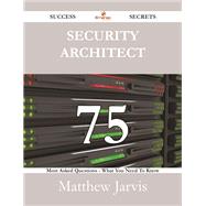 Security Architect 75 Success Secrets: 75 Most Asked Questions on Security Architect - What You Need to Know 9781488529184