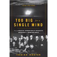 Too Big for a Single Mind How the Greatest Generation of Physicists Uncovered the Quantum World 9781615199204