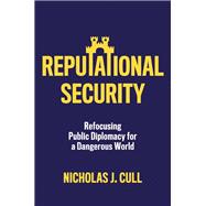 Reputational Security Refocusing Public Diplomacy for a Dangerous World 9781509559251