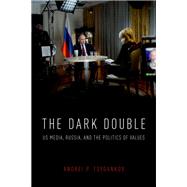 The Dark Double US Media, Russia, and the Politics of Values 9780190919337