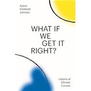 What If We Get It Right? Visions of Climate Futures 9780593229361