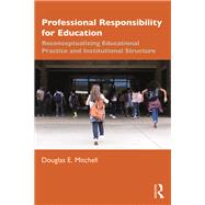 Professional Responsibility for Educators: Reconceptualizing Educational Practice and Institutional Structure 9781138549395