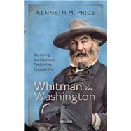Whitman in Washington Becoming the National Poet in the Federal City 9780198889526