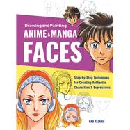 Drawing and Painting Anime and Manga Faces Step-by-Step Techniques for Creating Authentic Characters and Expressions 9781631599620
