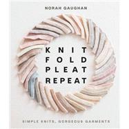 Knit Fold Pleat Repeat Simple Knits, Gorgeous Garments 9781419749681
